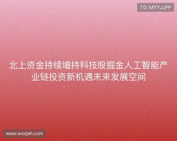北上资金持续增持科技股掘金人工智能产业链投资新机遇未来发展空间